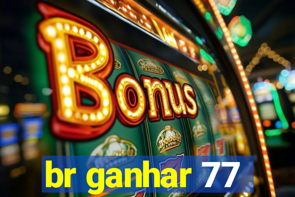 br ganhar 77